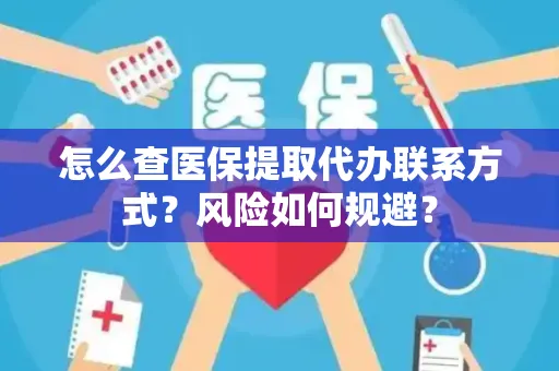 怎么查医保提取代办联系方式？风险如何规避？